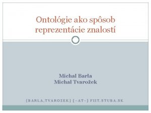 Ontolgie ako spsob reprezentcie znalost Michal Barla Michal