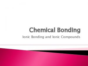 Chemical Bonding Ionic Bonding and Ionic Compounds Most