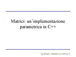 Matrici unimplementazione parametrica in C Ugo deLiguoro Informatica