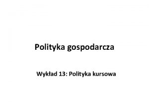 Polityka gospodarcza Wykad 13 Polityka kursowa Podstawowe pojcia