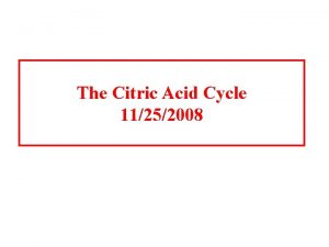 The Citric Acid Cycle 11252008 The Citric acid