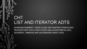 CH 7 LIST AND ITERATOR ADTS ACKNOWLEDGEMENT THESE