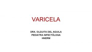 VARICELA DRA OLGUITA DEL AGUILA PEDIATRA INFECTLOGA HNERM