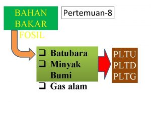 BAHAN BAKAR FOSIL Pertemuan8 q Batubara q Minyak