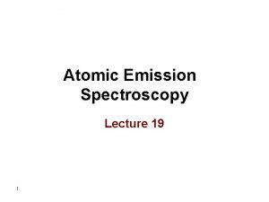 Atomic Emission Spectroscopy Lecture 19 1 Advantages of