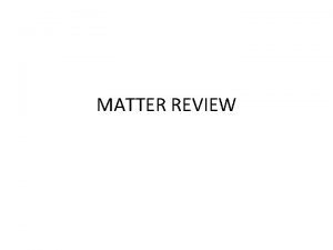 MATTER REVIEW 1 Define the following Matter anything