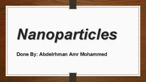 Nanoparticles Done By Abdelrhman Amr Mohammed Content A