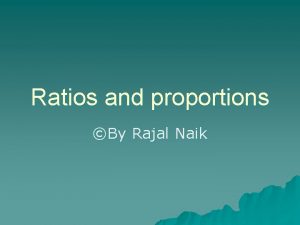 Ratios and proportions By Rajal Naik Simplest ratio