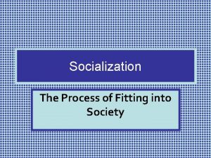 Socialization The Process of Fitting into Society What