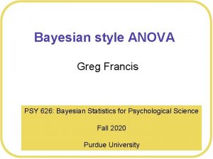 Bayesian style ANOVA Greg Francis PSY 626 Bayesian