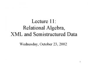 Lecture 11 Relational Algebra XML and Semistructured Data