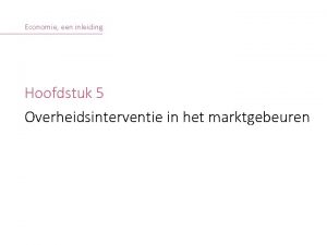 Economie een inleiding Hoofdstuk 5 Overheidsinterventie in het