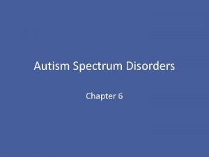 Autism Spectrum Disorders Chapter 6 Outline Autism Spectrum