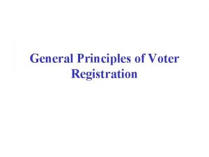 General Principles of Voter Registration Why to Register