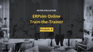 BATON SIMULATIONS ERPsim Online TraintheTrainer Module 8 This