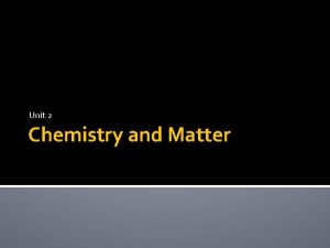 Unit 2 Chemistry and Matter Chemistry The study