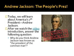 Andrew Jackson The Peoples Prez Today we will