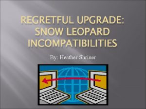 REGRETFUL UPGRADE SNOW LEOPARD INCOMPATIBILITIES By Heather Shriner