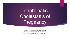 Intrahepatic Cholestasis of Pregnancy CARLA MORROW DNP CNM