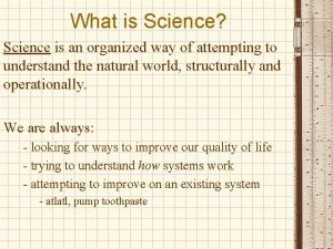 What is Science Science is an organized way