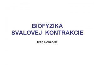 BIOFYZIKA SVALOVEJ KONTRAKCIE Ivan Poliaek VLASTNOSTI SVALU Kontraktivita