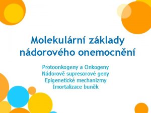 Molekulrn zklady ndorovho onemocnn Protoonkogeny a Onkogeny Ndorov