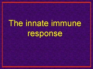 The innate immune response Innate and Adaptive Immunity