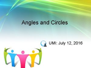 Angles and Circles UMI July 12 2016 Angles