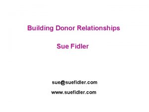 Building Donor Relationships Sue Fidler suesuefidler com www