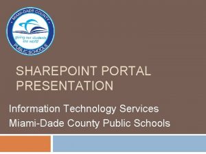 SHAREPOINT PORTAL PRESENTATION Information Technology Services MiamiDade County
