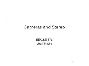 Cameras and Stereo EECSE 576 Linda Shapiro 1