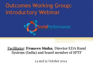 Outcomes Working Group Introductory Webinar Facilitator Frances Sinha