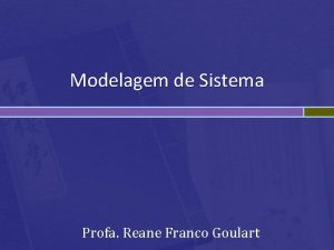 Modelagem de Sistema Profa Reane Franco Goulart O