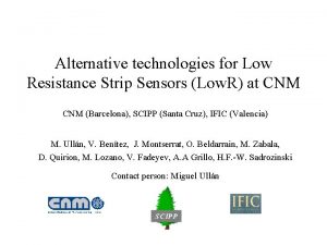 Alternative technologies for Low Resistance Strip Sensors Low