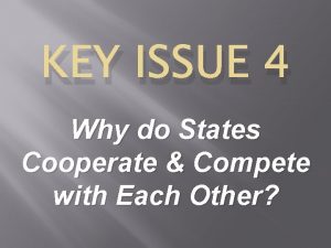 KEY ISSUE 4 Why do States Cooperate Compete