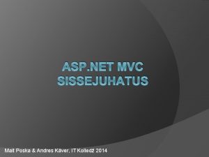 ASP NET MVC SISSEJUHATUS Mait Poska Andres Kver