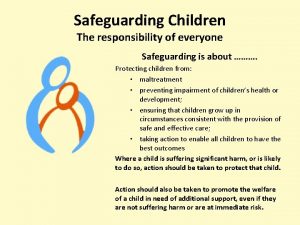 Safeguarding Children The responsibility of everyone Safeguarding is