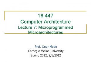 18 447 Computer Architecture Lecture 7 Microprogrammed Microarchitectures