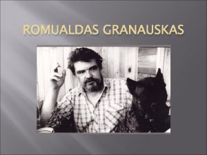 ROMUALDAS GRANAUSKAS Prozininkas dramaturgas ir eseistas Gim 1939