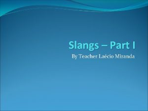 Slangs Part I By Teacher Lacio Miranda Slangs