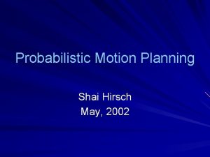 Probabilistic Motion Planning Shai Hirsch May 2002 Outline
