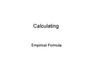 Calculating Empirical Formula Empirical Formula Tells the simplest