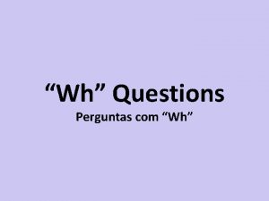 Wh Questions Perguntas com Wh Perguntas com Wh