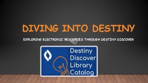 DIVING INTO DESTINY EXPLORING ELECTRONIC RESOURCES THROUGH DESTINY