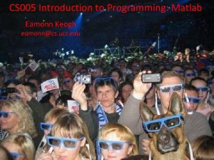 CS 005 Introduction to Programming Matlab Eamonn Keogh