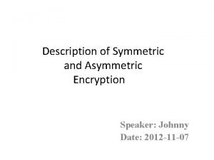 Description of Symmetric and Asymmetric Encryption Speaker Johnny