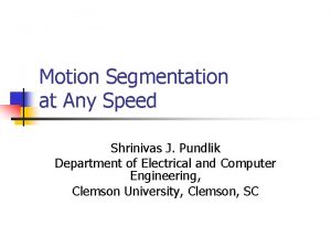 Motion Segmentation at Any Speed Shrinivas J Pundlik