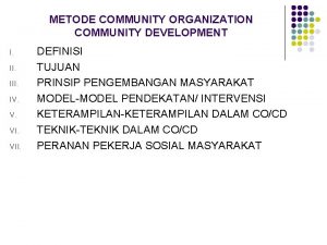 METODE COMMUNITY ORGANIZATION COMMUNITY DEVELOPMENT I III IV