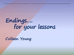 Endings for your lessons Colleen Young 1 What