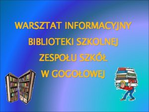 WARSZTAT INFORMACYJNY BIBLIOTEKI SZKOLNEJ ZESPOU SZK W GOGOOWEJ